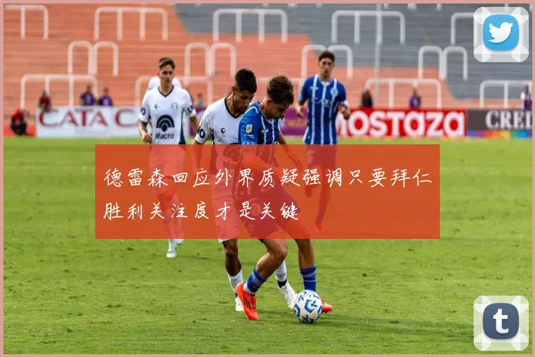 德雷森回应外界质疑强调只要拜仁胜利关注度才是关键
