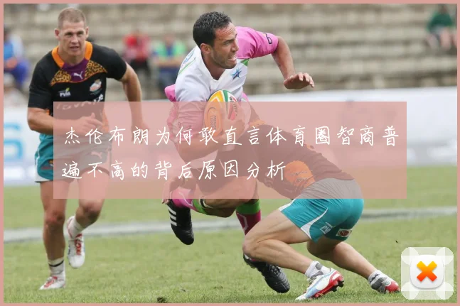 杰伦布朗为何敢直言体育圈智商普遍不高的背后原因分析