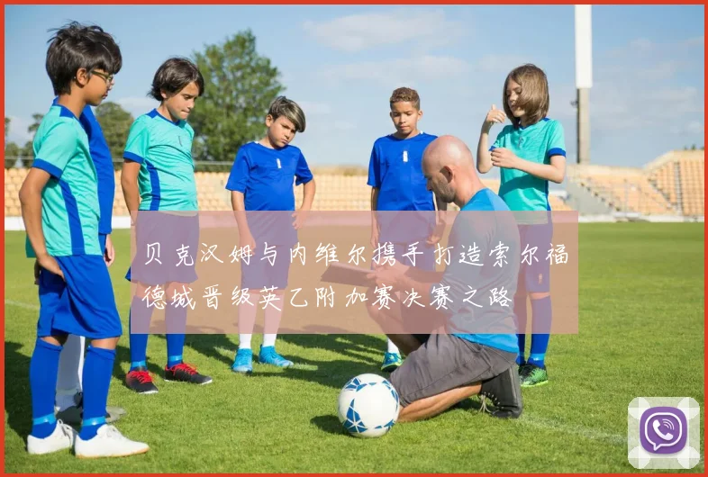 贝克汉姆与内维尔携手打造索尔福德城晋级英乙附加赛决赛之路