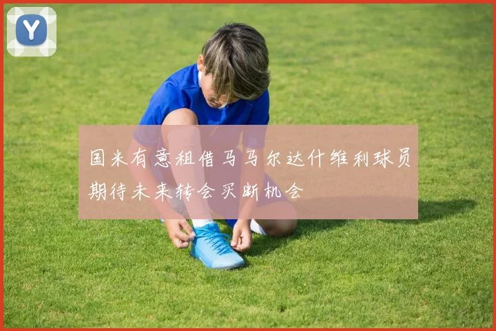 国米有意租借马马尔达什维利球员期待未来转会买断机会