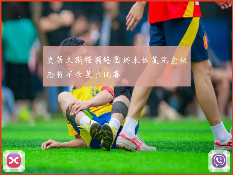 史蒂文斯强调塔图姆未恢复完全状态将不会复出比赛