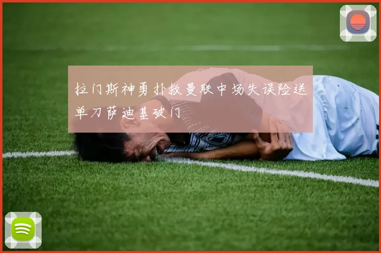 拉门斯神勇扑救曼联中场失误险送单刀萨迪基破门